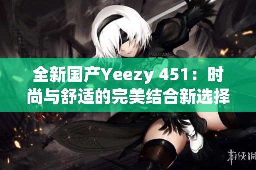 全新国产Yeezy 451：时尚与舒适的完美结合新选择