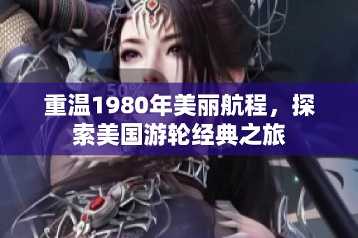 重温1980年美丽航程，探索美国游轮经典之旅