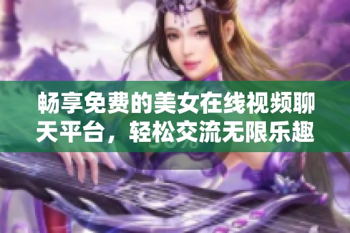 畅享免费的美女在线视频聊天平台，轻松交流无限乐趣