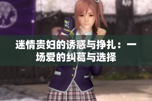 迷情贵妇的诱惑与挣扎：一场爱的纠葛与选择