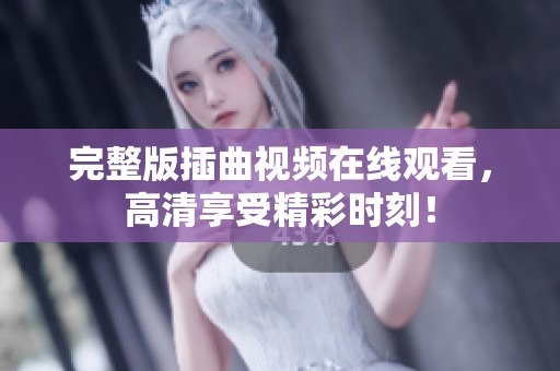 完整版插曲视频在线观看，高清享受精彩时刻！