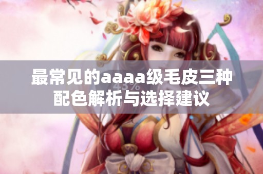 最常见的aaaa级毛皮三种配色解析与选择建议