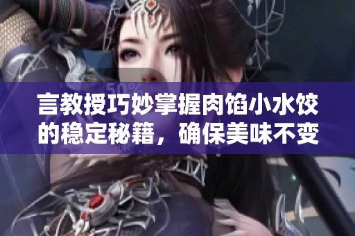 言教授巧妙掌握肉馅小水饺的稳定秘籍，确保美味不变