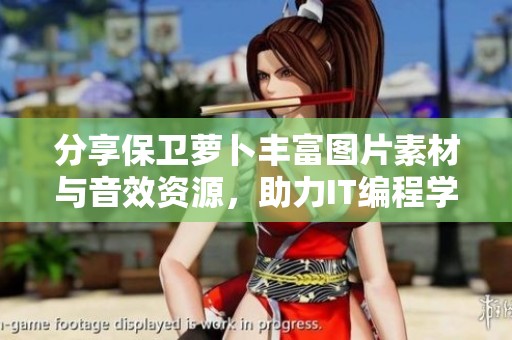 分享保卫萝卜丰富图片素材与音效资源，助力IT编程学习
