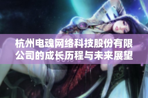 杭州电魂网络科技股份有限公司的成长历程与未来展望分析