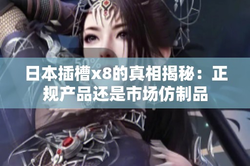 日本插槽x8的真相揭秘：正规产品还是市场仿制品