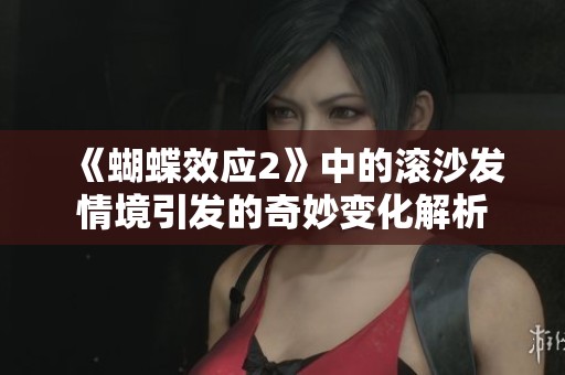 《蝴蝶效应2》中的滚沙发情境引发的奇妙变化解析