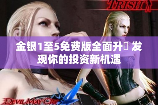 金银1至5免费版全面升級 发现你的投资新机遇