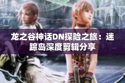 龙之谷神话DN探险之旅：迷踪岛深度剪辑分享