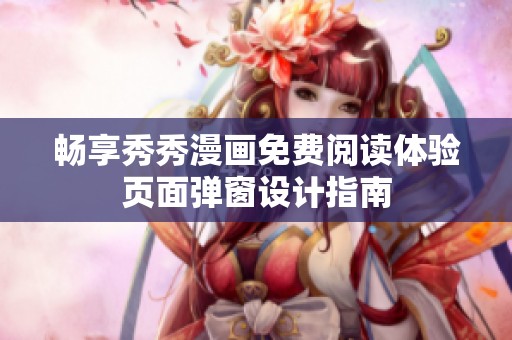 畅享秀秀漫画免费阅读体验页面弹窗设计指南