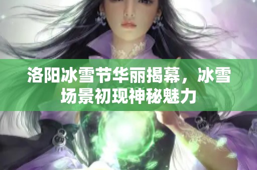 洛阳冰雪节华丽揭幕，冰雪场景初现神秘魅力