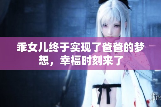 乖女儿终于实现了爸爸的梦想，幸福时刻来了