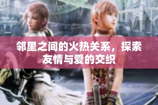 邻里之间的火热关系，探索友情与爱的交织