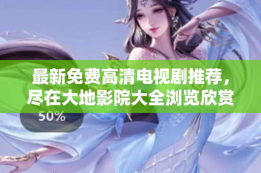 最新免费高清电视剧推荐，尽在大地影院大全浏览欣赏