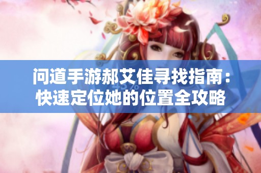 问道手游郝艾佳寻找指南：快速定位她的位置全攻略