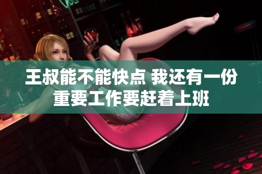王叔能不能快点 我还有一份重要工作要赶着上班