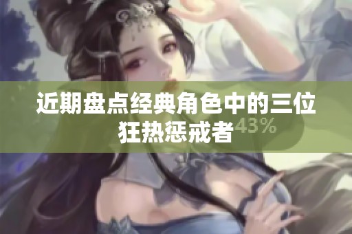 近期盘点经典角色中的三位狂热惩戒者