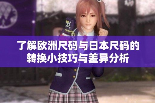 了解欧洲尺码与日本尺码的转换小技巧与差异分析