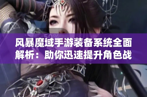 风暴魔域手游装备系统全面解析：助你迅速提升角色战力攻略