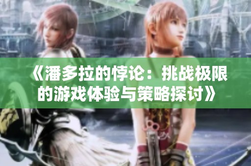 《潘多拉的悖论：挑战极限的游戏体验与策略探讨》