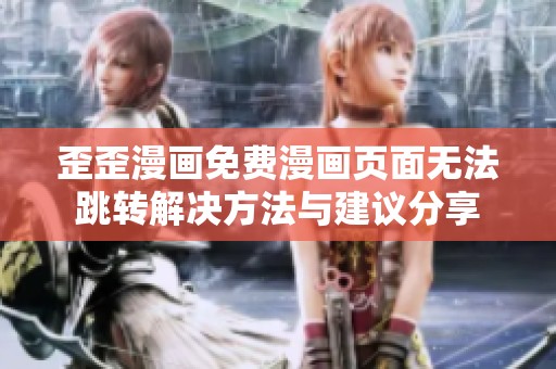 歪歪漫画免费漫画页面无法跳转解决方法与建议分享