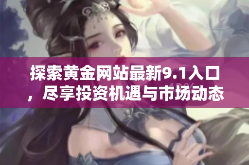 探索黄金网站最新9.1入口，尽享投资机遇与市场动态