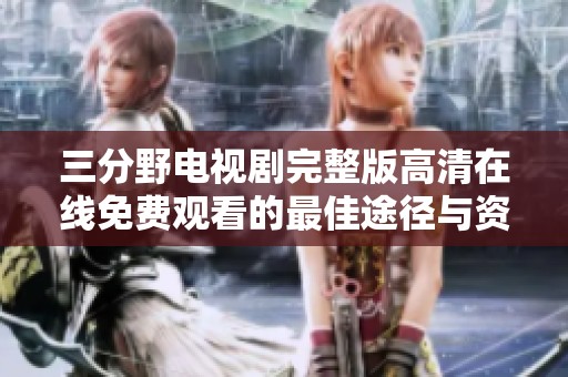 三分野电视剧完整版高清在线免费观看的最佳途径与资源分享