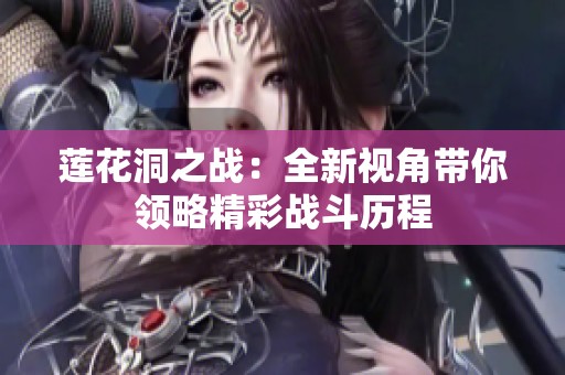 莲花洞之战：全新视角带你领略精彩战斗历程