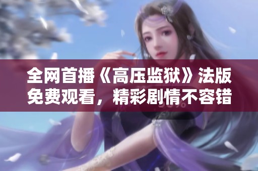 全网首播《高压监狱》法版免费观看，精彩剧情不容错过