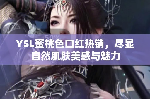 YSL蜜桃色口红热销，尽显自然肌肤美感与魅力