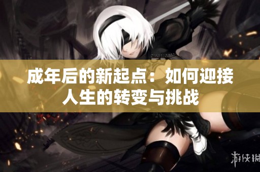 成年后的新起点：如何迎接人生的转变与挑战