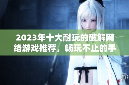 2023年十大耐玩的破解网络游戏推荐，畅玩不止的手游排行榜
