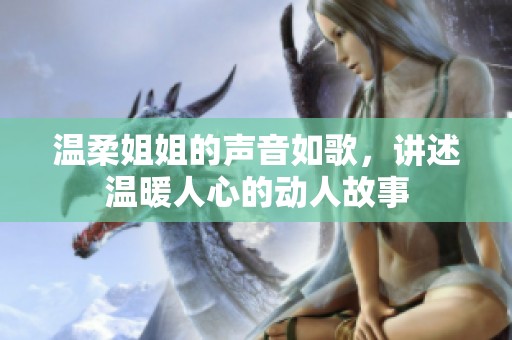 温柔姐姐的声音如歌，讲述温暖人心的动人故事