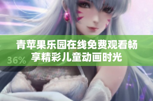 青苹果乐园在线免费观看畅享精彩儿童动画时光