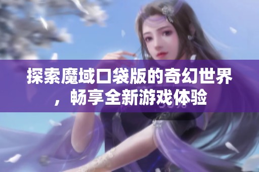 探索魔域口袋版的奇幻世界，畅享全新游戏体验
