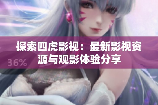 探索四虎影视：最新影视资源与观影体验分享