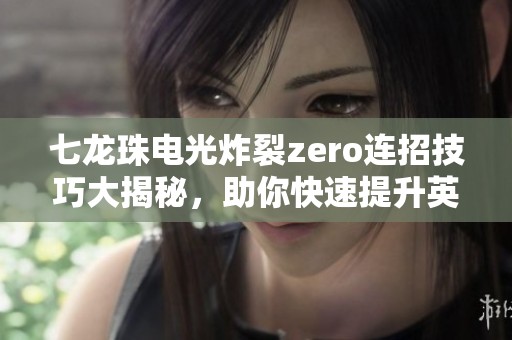七龙珠电光炸裂zero连招技巧大揭秘，助你快速提升英雄能力