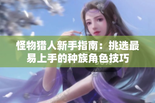 怪物猎人新手指南：挑选最易上手的种族角色技巧