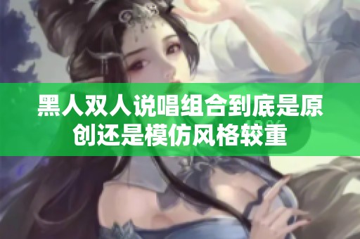 黑人双人说唱组合到底是原创还是模仿风格较重