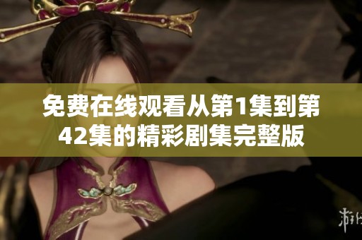 免费在线观看从第1集到第42集的精彩剧集完整版