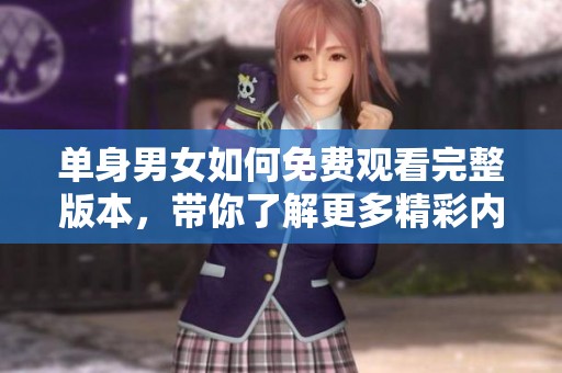 单身男女如何免费观看完整版本，带你了解更多精彩内容