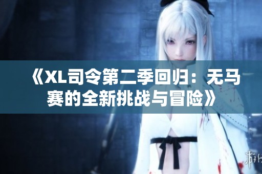 《XL司令第二季回归：无马赛的全新挑战与冒险》