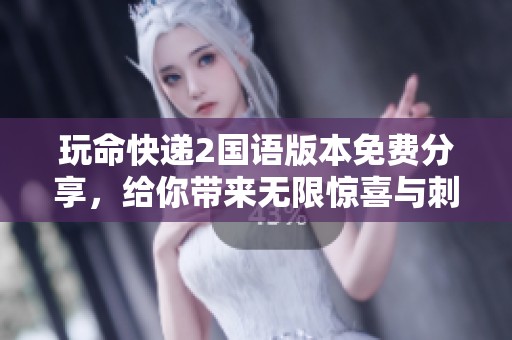 玩命快递2国语版本免费分享，给你带来无限惊喜与刺激体验