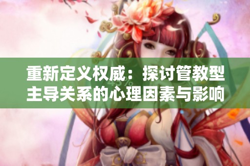 重新定义权威：探讨管教型主导关系的心理因素与影响