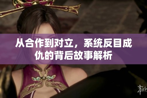 从合作到对立，系统反目成仇的背后故事解析