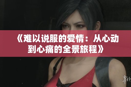 《难以说服的爱情：从心动到心痛的全景旅程》
