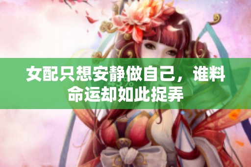 女配只想安静做自己，谁料命运却如此捉弄