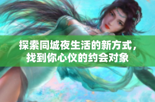 探索同城夜生活的新方式，找到你心仪的约会对象