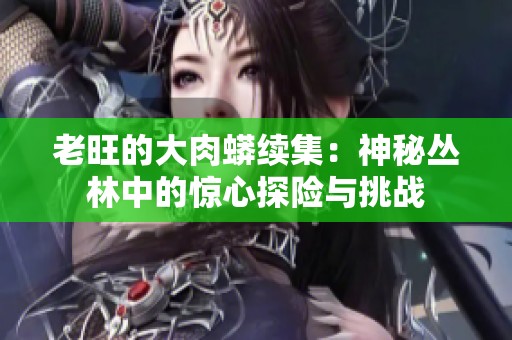 老旺的大肉蟒续集：神秘丛林中的惊心探险与挑战