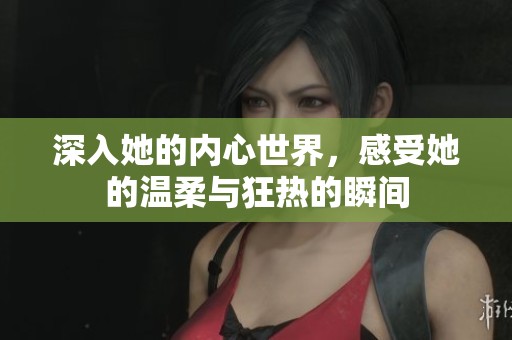 深入她的内心世界，感受她的温柔与狂热的瞬间